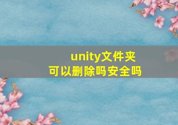 unity文件夹可以删除吗安全吗