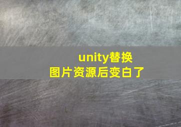 unity替换图片资源后变白了