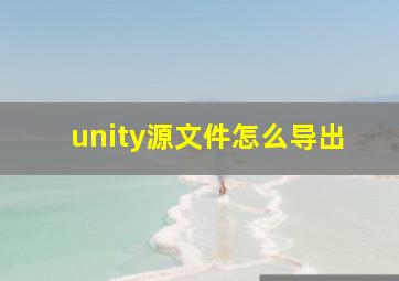 unity源文件怎么导出