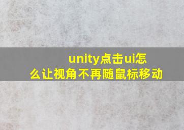 unity点击ui怎么让视角不再随鼠标移动