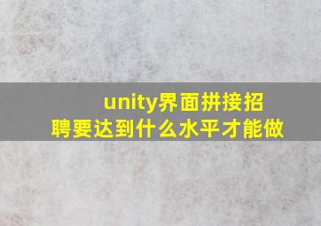 unity界面拼接招聘要达到什么水平才能做