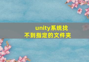 unity系统找不到指定的文件夹