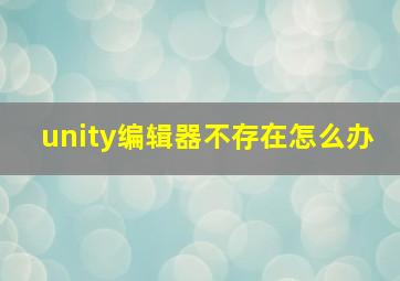 unity编辑器不存在怎么办