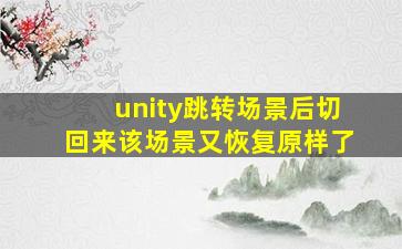 unity跳转场景后切回来该场景又恢复原样了