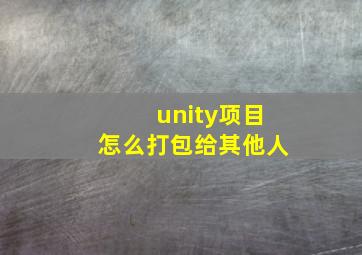 unity项目怎么打包给其他人