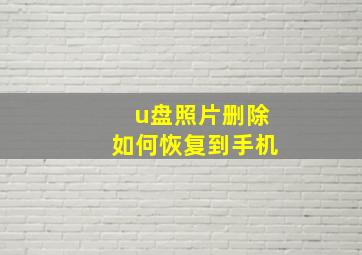 u盘照片删除如何恢复到手机