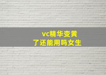 vc精华变黄了还能用吗女生