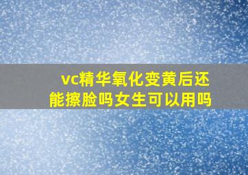 vc精华氧化变黄后还能擦脸吗女生可以用吗