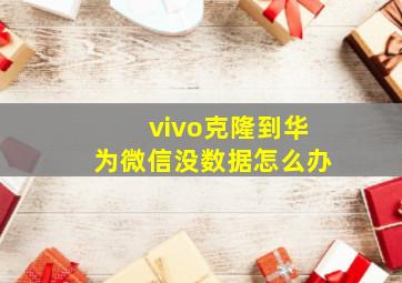 vivo克隆到华为微信没数据怎么办