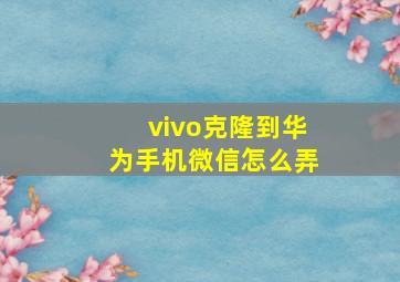 vivo克隆到华为手机微信怎么弄