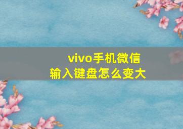 vivo手机微信输入键盘怎么变大