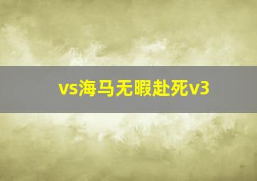 vs海马无暇赴死v3