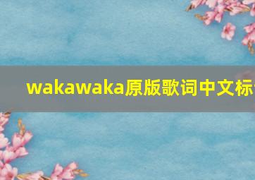 wakawaka原版歌词中文标记