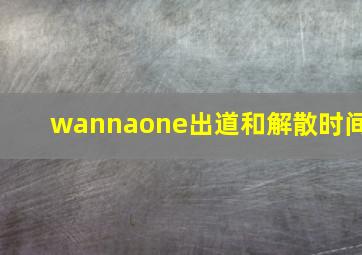 wannaone出道和解散时间