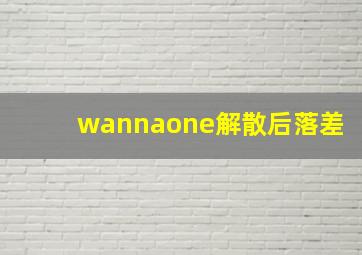 wannaone解散后落差