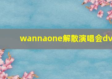 wannaone解散演唱会dvd