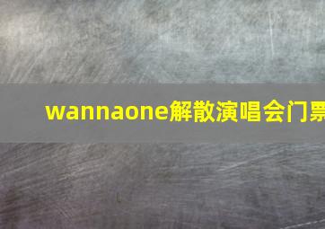 wannaone解散演唱会门票