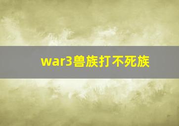 war3兽族打不死族