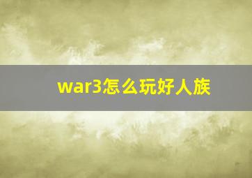 war3怎么玩好人族