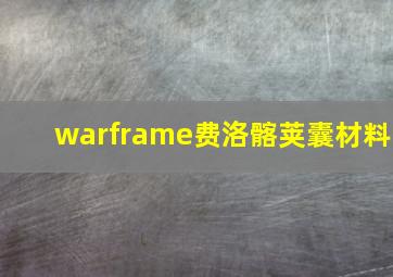 warframe费洛髂荚囊材料