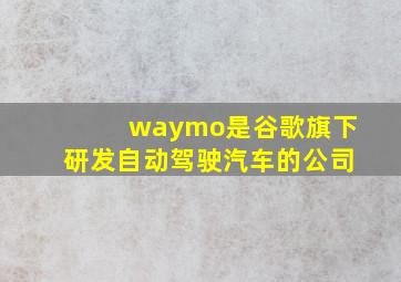 waymo是谷歌旗下研发自动驾驶汽车的公司