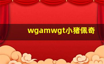 wgamwgt小猪佩奇