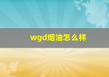 wgd烟油怎么样