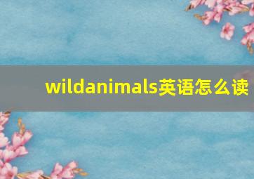 wildanimals英语怎么读