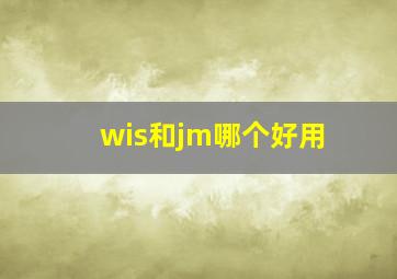 wis和jm哪个好用