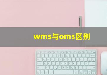 wms与oms区别