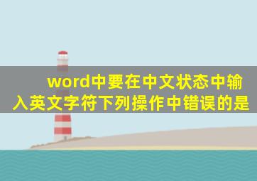 word中要在中文状态中输入英文字符下列操作中错误的是