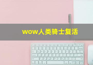 wow人类骑士复活