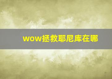 wow拯救耶尼库在哪