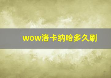 wow洛卡纳哈多久刷