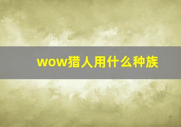 wow猎人用什么种族