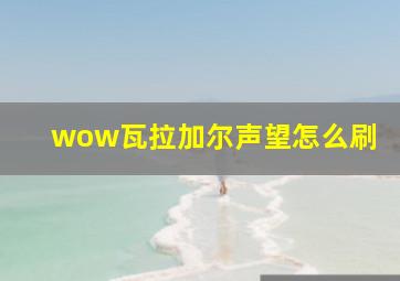 wow瓦拉加尔声望怎么刷