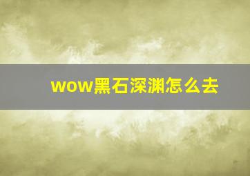 wow黑石深渊怎么去