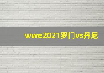 wwe2021罗门vs丹尼