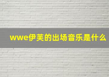 wwe伊芙的出场音乐是什么