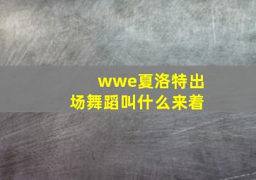 wwe夏洛特出场舞蹈叫什么来着