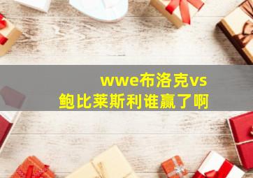 wwe布洛克vs鲍比莱斯利谁赢了啊