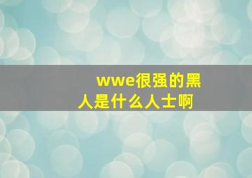 wwe很强的黑人是什么人士啊