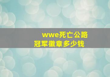 wwe死亡公路冠军徽章多少钱