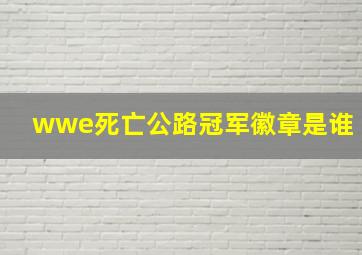 wwe死亡公路冠军徽章是谁