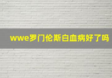 wwe罗门伦斯白血病好了吗