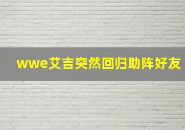 wwe艾吉突然回归助阵好友