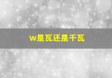 w是瓦还是千瓦