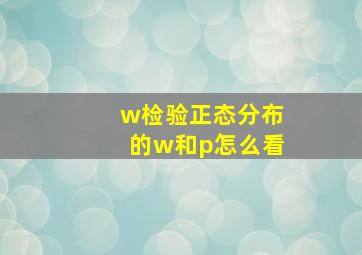 w检验正态分布的w和p怎么看