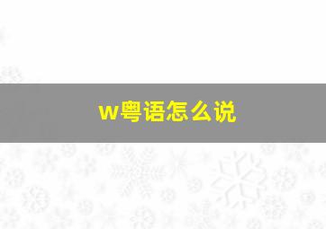 w粤语怎么说