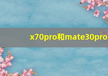 x70pro和mate30pro